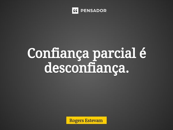 Confiança parcial é desconfiança.⁠... Frase de Rogers Estevam.