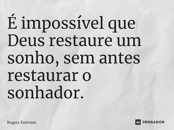 É impossível que Deus restaure um sonho, sem antes restaurar o sonhador.... Frase de Rogers Estevam.