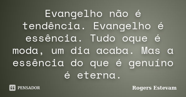 Evangelho não é tendência. Evangelho é essência. Tudo oque é moda, um dia acaba. Mas a essência do que é genuíno é eterna.... Frase de Rogers Estevam.