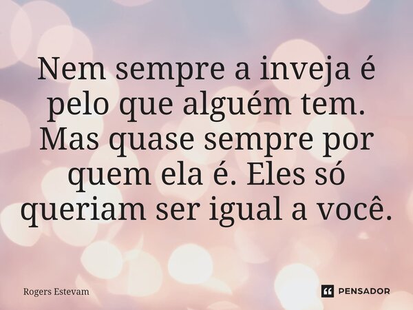 ⁠Nem sempre a inveja é pelo que alguém tem. Mas quase sempre por quem ela é. Eles só queriam ser igual a você.... Frase de Rogers Estevam.