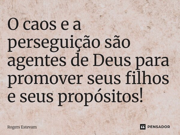 ⁠O caos e a perseguição são agentes de Deus para promover seus filhos e seus propósitos!... Frase de Rogers Estevam.