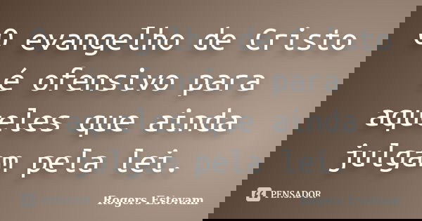 O evangelho de Cristo é ofensivo para aqueles que ainda julgam pela lei.... Frase de Rogers Estevam.