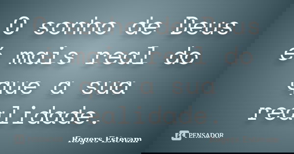 O sonho de Deus é mais real do que a sua realidade.... Frase de Rogers Estevam.