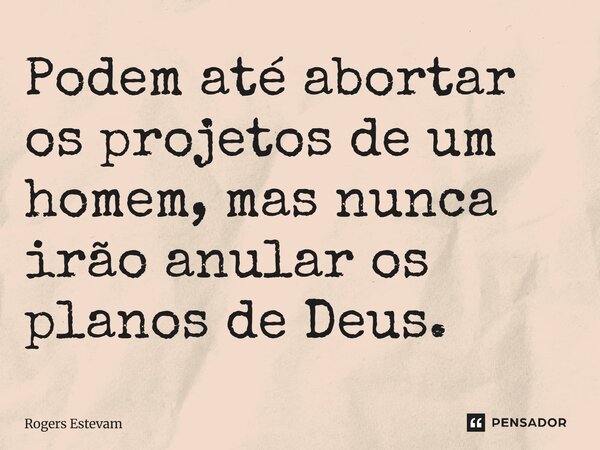 Podem até abortar os projetos de um homem.Mas nunca irão anular os planos de Deus.... Frase de Rogers Estevam.