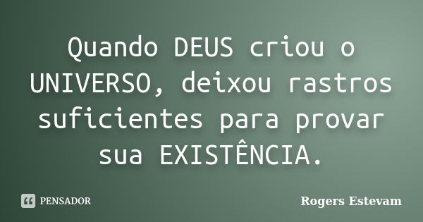 Quando DEUS criou o UNIVERSO, deixou rastros suficientes para provar sua EXISTÊNCIA.... Frase de Rogers Estevam.