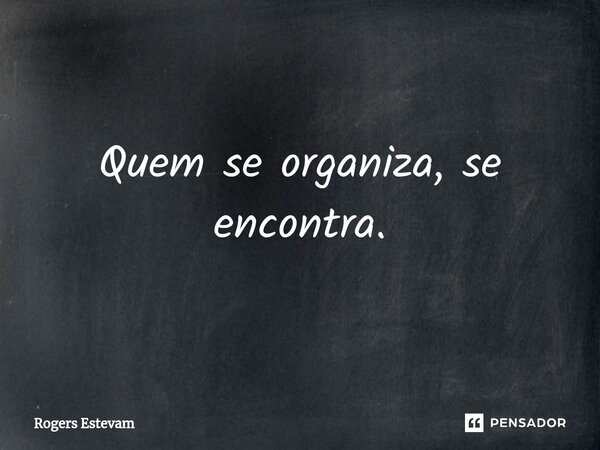 ⁠Quem se organiza, se encontra.... Frase de Rogers Estevam.