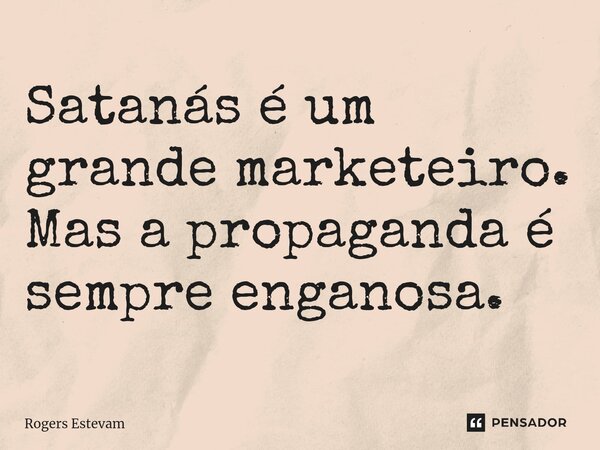 Satanás é um grande marketeiro. Mas a propaganda é sempre enganosa.... Frase de Rogers Estevam.