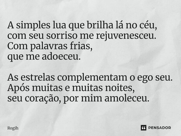 ⁠A simples lua que brilha lá no céu, com seu sorriso me rejuvenesceu. Com palavras frias, que me adoeceu. As estrelas complementam o ego seu. Após muitas e muit... Frase de Rogih.