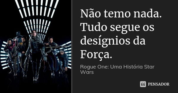 Não temo nada. Tudo segue os desígnios da Força.... Frase de Rogue One: Uma História Star Wars.