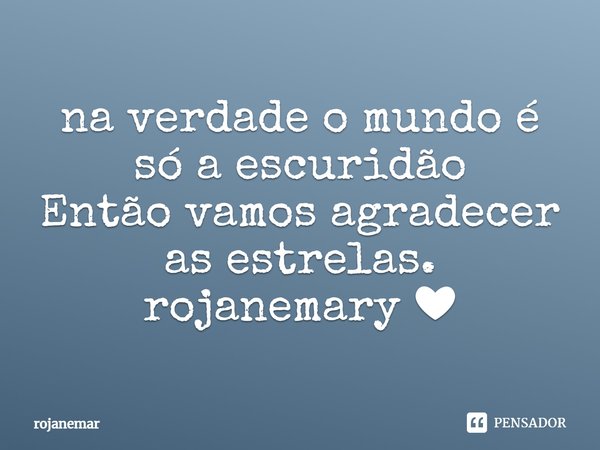 n⁠a verdade o mundo é só a escuridão
Então vamos agradecer as estrelas.
rojanemary ❤... Frase de rojanemar.