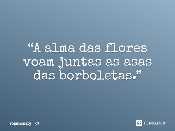⁠“A alma das flores voam juntas as asas das borboletas.”... Frase de rojanemary 3.