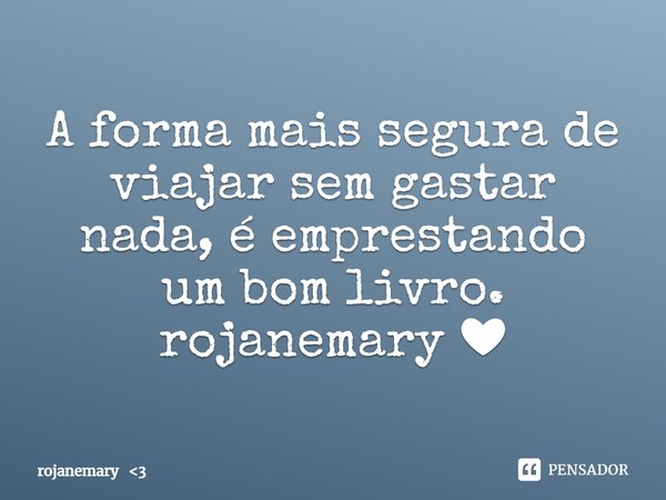 ⁠A forma mais segura de viajar sem gastar nada, é emprestando um bom livro.
rojanemary ❤... Frase de rojanemary 3.