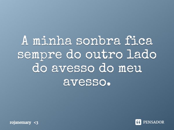 ⁠A minha sonbra fica sempre do outro lado do avesso do meu avesso.... Frase de rojanemary 3.