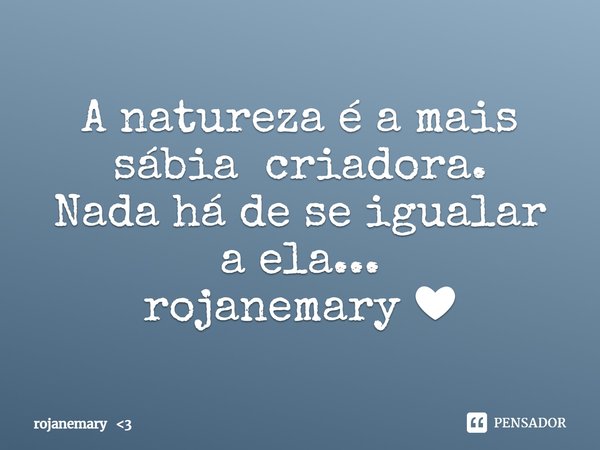 ⁠A natureza é a mais sábia criadora.
Nada há de se igualar a ela...
rojanemary ❤... Frase de rojanemary 3.