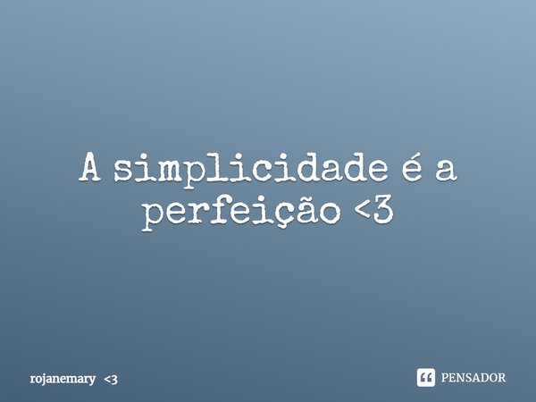 ⁠A simplicidade é a perfeição <3... Frase de rojanemary 3.