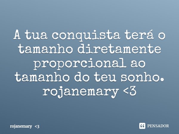 ⁠A tua conquista terá o tamanho diretamente proporcional ao tamanho do teu sonho.
rojanemary <3... Frase de rojanemary 3.