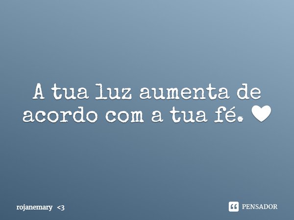 ⁠A tua luz aumenta de acordo com a tua fé. ❤... Frase de rojanemary 3.