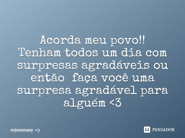 ⁠Acorda meu povo!!
Tenham todos um dia com surpresas agradáveis ou então faça você uma surpresa agradável para alguém <3... Frase de rojanemary 3.