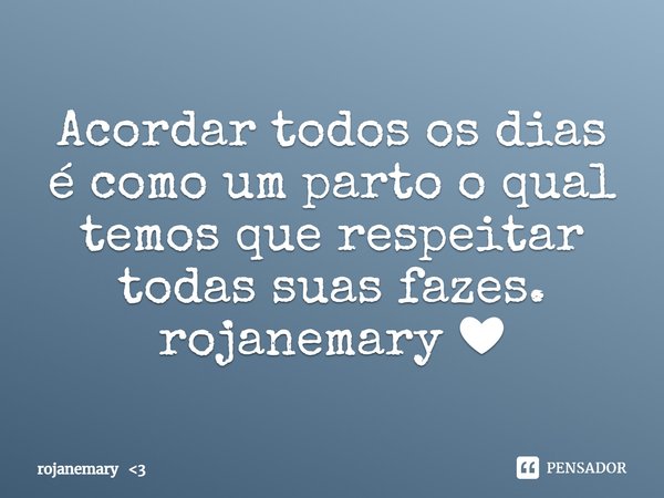 ⁠Acordar todos os dias é como um parto o qual temos que respeitar todas suas fazes.
rojanemary ❤... Frase de rojanemary 3.