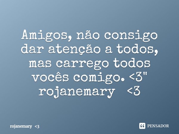 ⁠Amigos, não consigo dar atenção a todos, mas carrego todos vocês comigo. <3"
rojanemary <3... Frase de rojanemary 3.