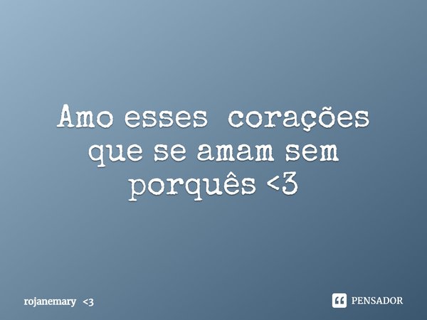 ⁠Amo esses corações que se amam sem porquês <3... Frase de rojanemary 3.