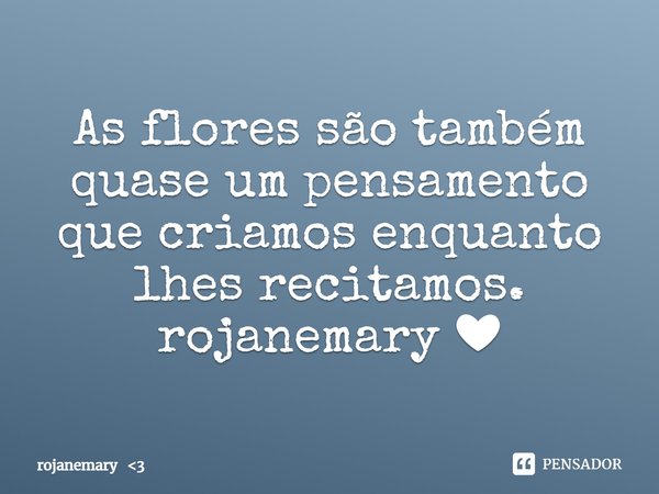 ⁠As flores são também quase um pensamento que criamos enquanto lhes recitamos.
rojanemary ❤... Frase de rojanemary 3.
