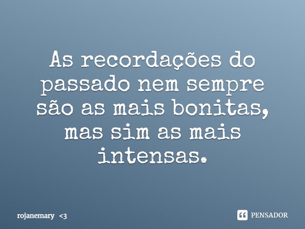 As recordações do passado nem sempre são as mais bonitas, mas sim as mais intensas.... Frase de rojanemary 3.