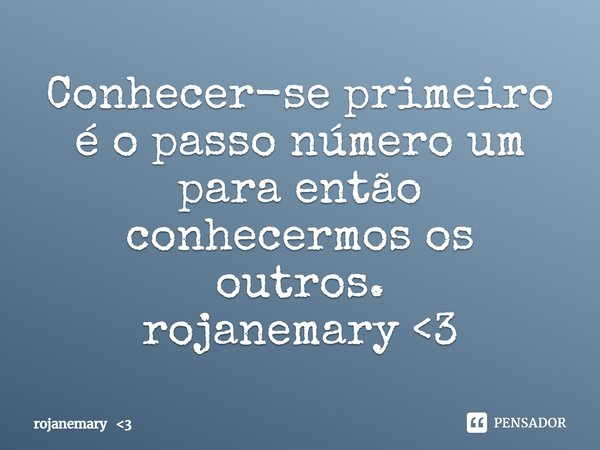 ⁠Conhecer-se primeiro é o passo número um para então conhecermos os outros.
rojanemary <3... Frase de rojanemary 3.