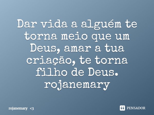 ⁠Dar vida a alguém te torna meio que um Deus, amar a tua criação, te torna filho de Deus.
rojanemary... Frase de rojanemary 3.