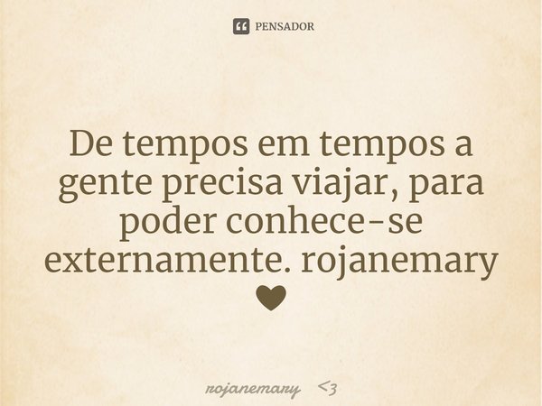 ⁠De tempos em tempos a gente precisa viajar, para poder conhece-se externamente. rojanemary ❤... Frase de rojanemary 3.