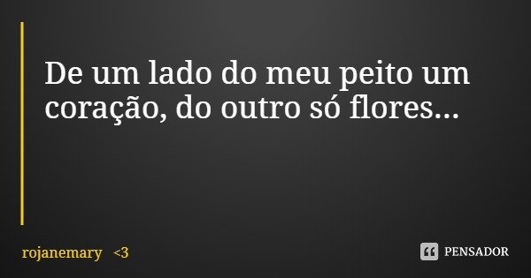 De um lado do meu peito um coração, do outro só flores...... Frase de rojanemary 3.