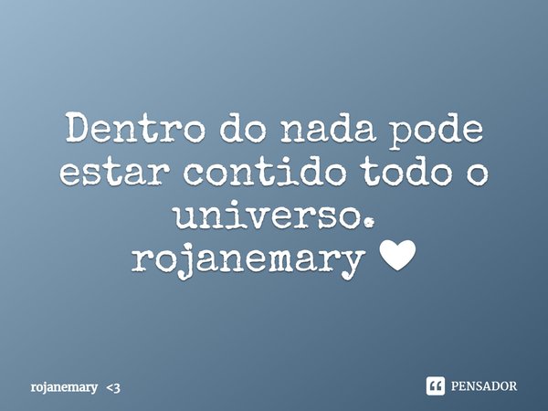 ⁠Dentro do nada pode estar contido todo o universo.
rojanemary ❤... Frase de rojanemary 3.