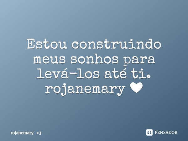 ⁠Estou construindo meus sonhos para levá-los até ti.
rojanemary ❤... Frase de rojanemary 3.