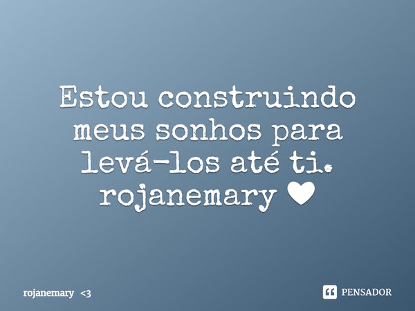 ⁠Estou construindo meus sonhos para levá-los até ti.
rojanemary ❤... Frase de rojanemary 3.