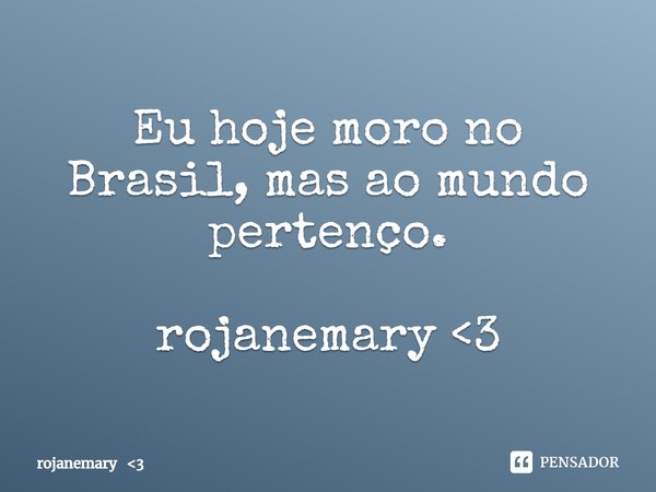 ⁠Eu hoje moro no Brasil, mas ao mundo pertenço. rojanemary <3... Frase de rojanemary 3.