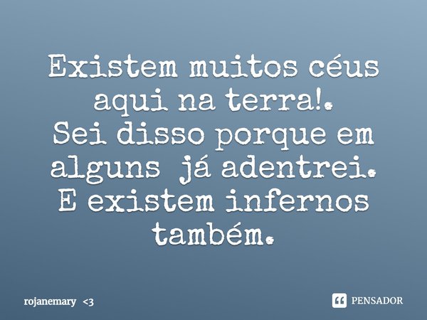 ⁠Existem muitos céus aqui na terra!.
Sei disso porque em alguns já adentrei.
E existem infernos também.... Frase de rojanemary 3.