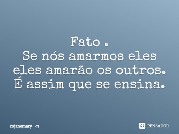 ⁠Fato .
Se nós amarmos eles eles amarão os outros.
É assim que se ensina.... Frase de rojanemary 3.