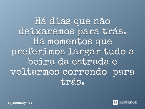 ⁠Há dias que não deixaremos para trás.
Há momentos que preferimos largar tudo a beira da estrada e voltarmos correndo para trás.... Frase de rojanemary 3.