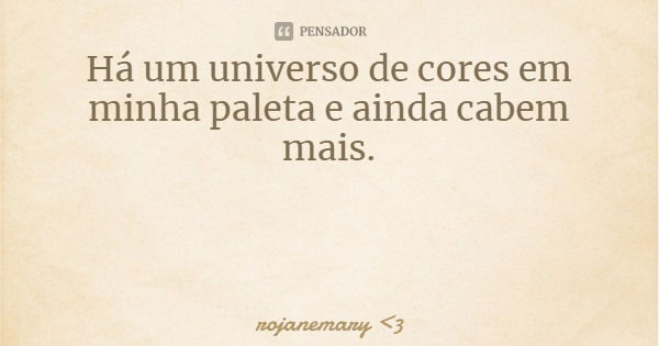 Há um universo de cores em minha paleta e ainda cabem mais.... Frase de rojanemary 3.