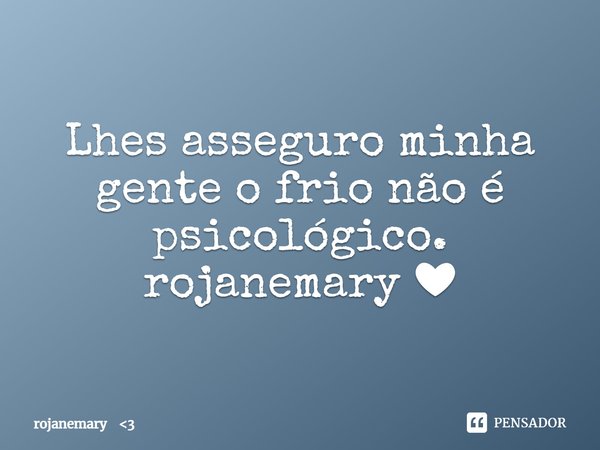 ⁠Lhes asseguro minha gente o frio não é psicológico.
rojanemary ❤... Frase de rojanemary 3.