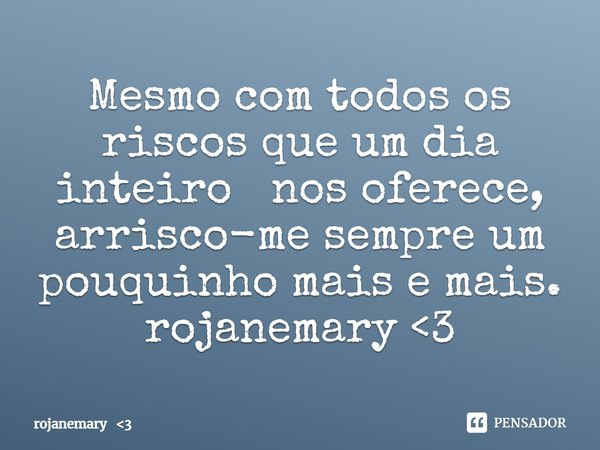 ⁠Mesmo com todos os riscos que um dia inteiro nos oferece, arrisco-me sempre um pouquinho mais e mais.
rojanemary <3... Frase de rojanemary 3.