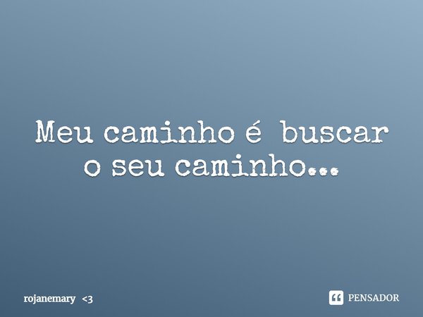 ⁠Meu caminho é buscar o seu caminho...... Frase de rojanemary 3.