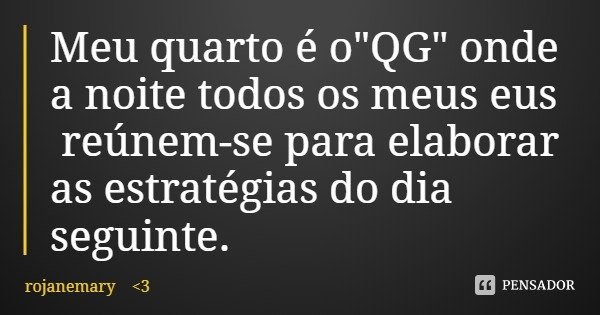 Meu quarto é o"QG" onde a noite todos os meus eus reúnem-se para elaborar as estratégias do dia seguinte.... Frase de rojanemary 3.