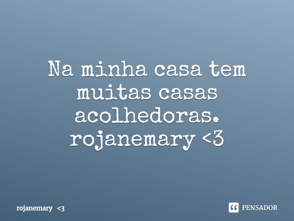 ⁠Na minha casa tem muitas casas acolhedoras.
rojanemary <3... Frase de rojanemary 3.