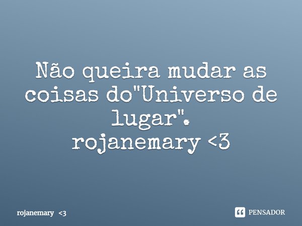 ⁠Não queira mudar as coisas do "Universo de lugar".
rojanemary <3... Frase de rojanemary 3.