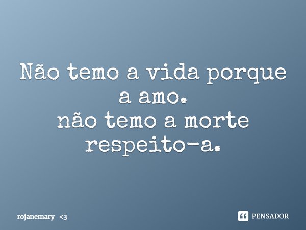 ⁠Não temo a vida porque a amo.
não temo a morte respeito-a.... Frase de rojanemary 3.