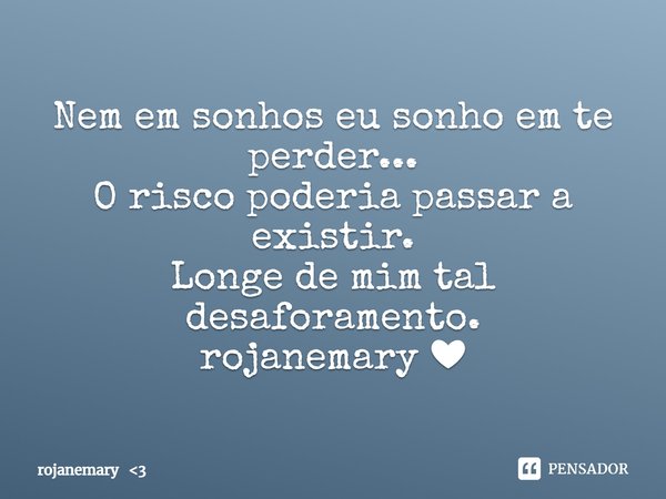 ⁠Nem em sonhos eu sonho em te perder...
O risco poderia passar a existir.
Longe de mim tal desaforamento.
rojanemary ❤... Frase de rojanemary 3.