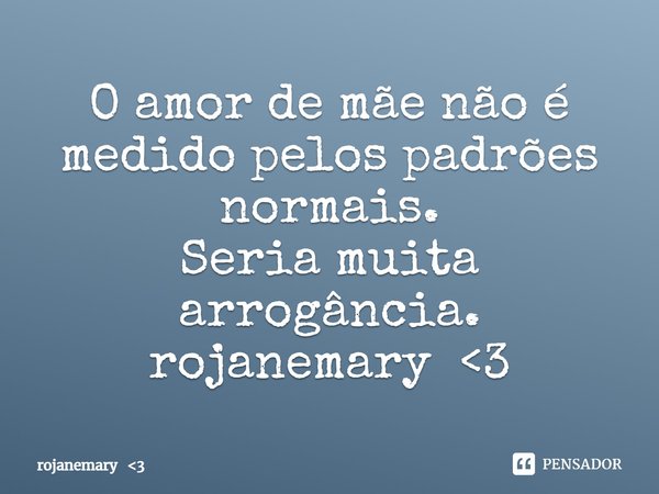 ⁠O amor de mãe não é medido pelos padrões normais.
Seria muita arrogância.
rojanemary <3... Frase de rojanemary 3.
