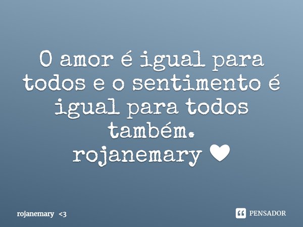⁠O amor é igual para todos e o sentimento é igual para todos também.
rojanemary ❤... Frase de rojanemary 3.