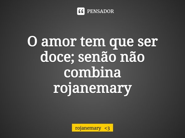 ⁠O amor tem que ser doce; senão não combina rojanemary... Frase de rojanemary 3.